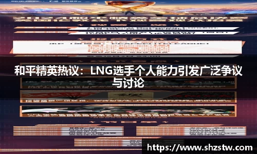 和平精英热议：LNG选手个人能力引发广泛争议与讨论