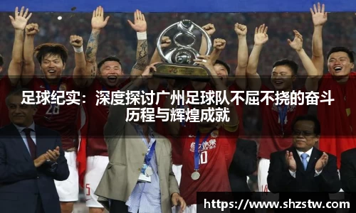 足球纪实：深度探讨广州足球队不屈不挠的奋斗历程与辉煌成就