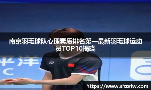 南京羽毛球队心理素质排名第一最新羽毛球运动员TOP10揭晓