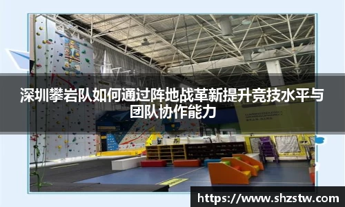 深圳攀岩队如何通过阵地战革新提升竞技水平与团队协作能力
